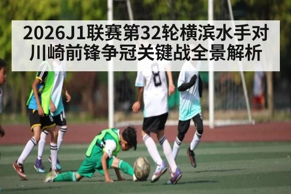 2026J1联赛第32轮横滨水手对川崎前锋争冠关键战全景解析（kaiyun）
