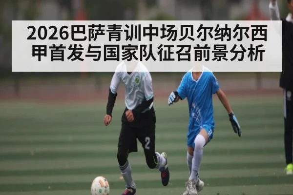 2026巴萨青训中场贝尔纳尔西甲首发与国家队征召前景分析
