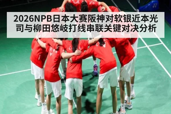 2026NPB日本大赛阪神对软银近本光司与柳田悠岐打线串联关键对决分析
